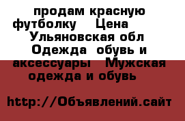 продам красную футболку  › Цена ­ 600 - Ульяновская обл. Одежда, обувь и аксессуары » Мужская одежда и обувь   
